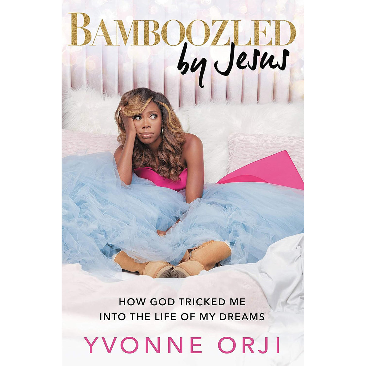Bamboozled By Jesus: How God Tricked Me into the Life of My Dreams