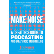 Make Noise A Creator's Guide to Podcasting