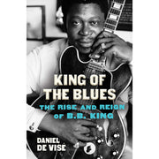 King of the Blues: The Rise and Reign of B.B. King
